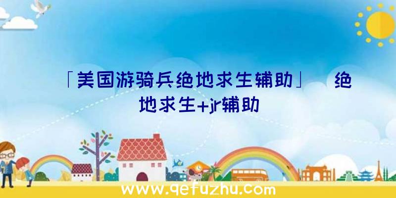 「美国游骑兵绝地求生辅助」|绝地求生+jr辅助